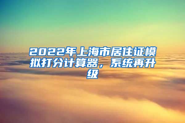 2022年上海市居住证模拟打分计算器，系统再升级