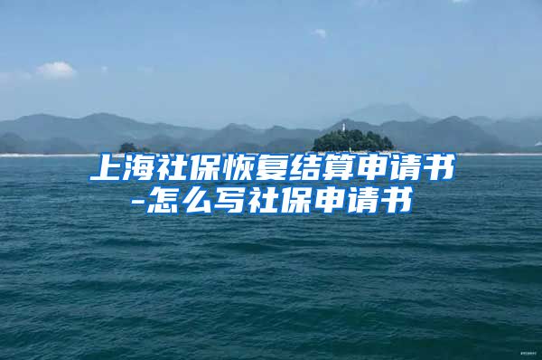 上海社保恢复结算申请书-怎么写社保申请书