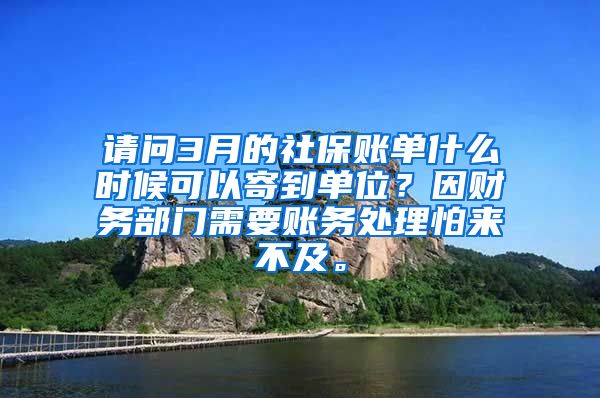 请问3月的社保账单什么时候可以寄到单位？因财务部门需要账务处理怕来不及。