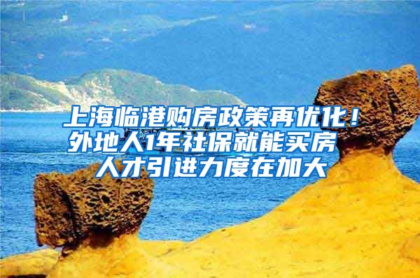 上海临港购房政策再优化！外地人1年社保就能买房 人才引进力度在加大