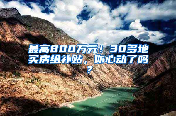 最高800万元！30多地买房给补贴，你心动了吗？