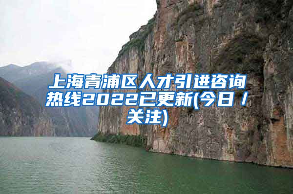 上海青浦区人才引进咨询热线2022已更新(今日／关注)