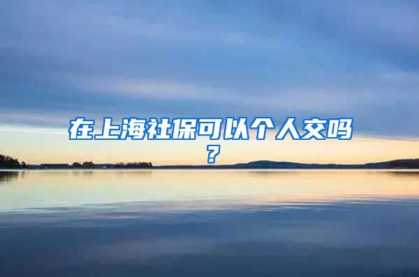 在上海社保可以个人交吗？