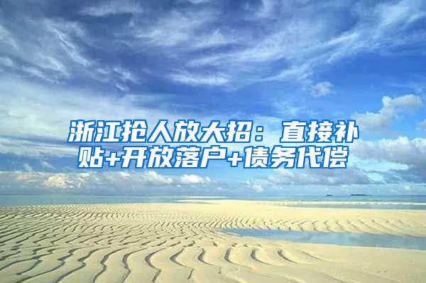 浙江抢人放大招：直接补贴+开放落户+债务代偿