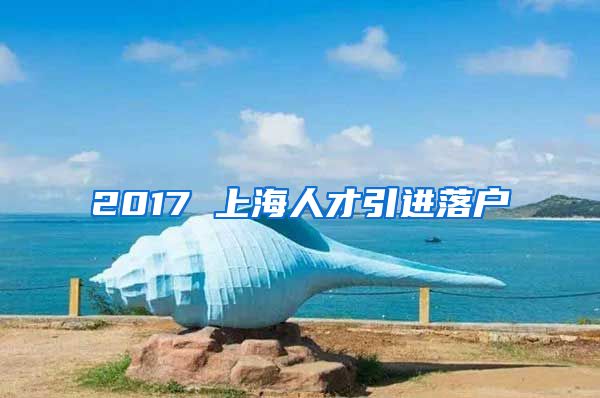 2017 上海人才引进落户