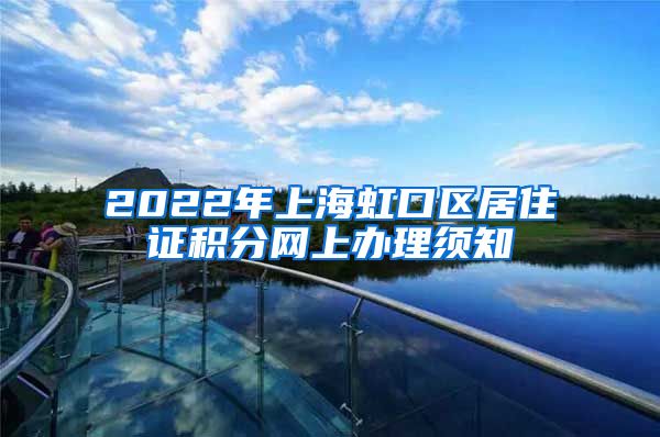 2022年上海虹口区居住证积分网上办理须知