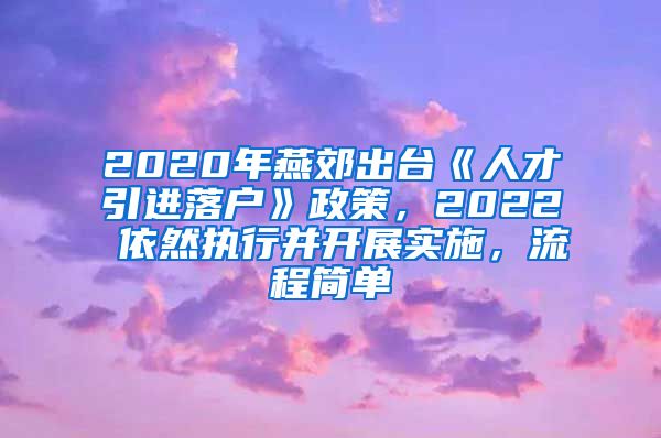 2020年燕郊出台《人才引进落户》政策，2022 依然执行并开展实施，流程简单