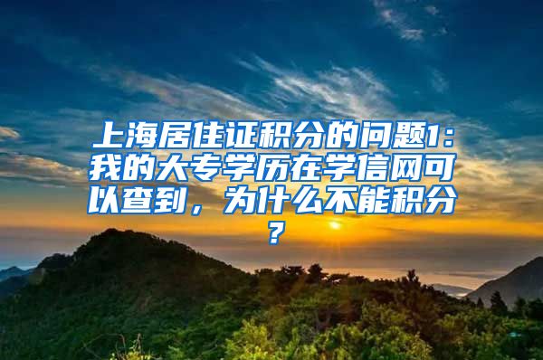 上海居住证积分的问题1：我的大专学历在学信网可以查到，为什么不能积分？
