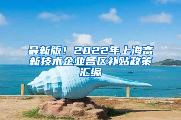 最新版！2022年上海高新技术企业各区补贴政策汇编
