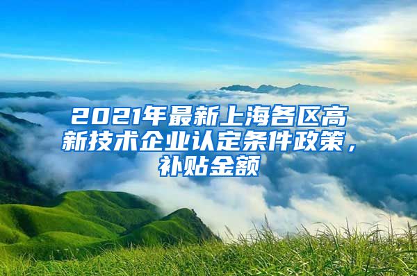 2021年最新上海各区高新技术企业认定条件政策，补贴金额