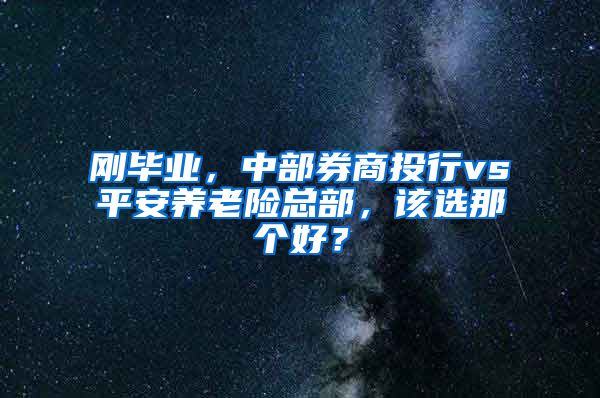 刚毕业，中部券商投行vs平安养老险总部，该选那个好？