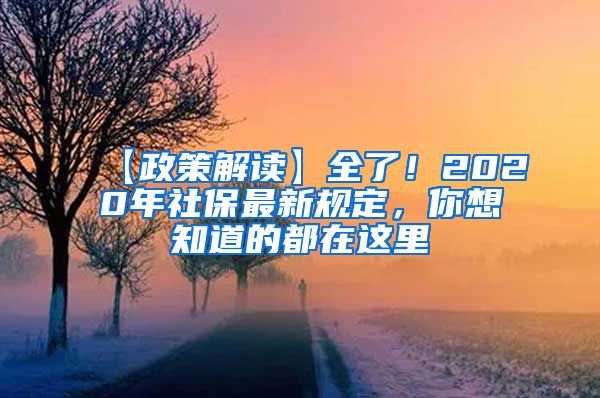 【政策解读】全了！2020年社保最新规定，你想知道的都在这里