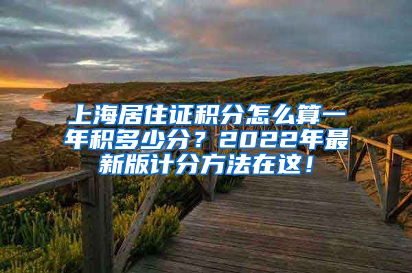 上海居住证积分怎么算一年积多少分？2022年最新版计分方法在这！