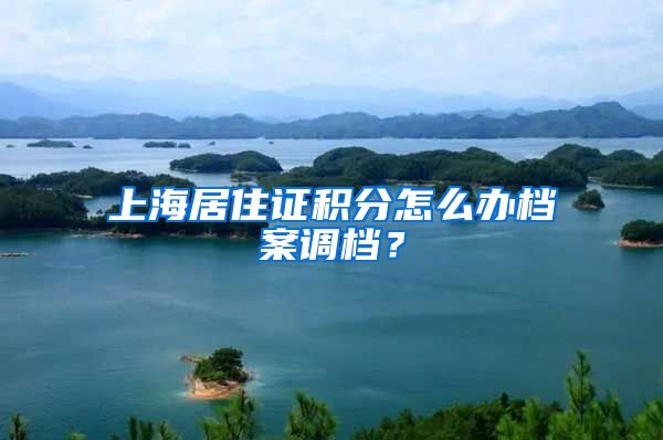 上海居住证积分怎么办档案调档？