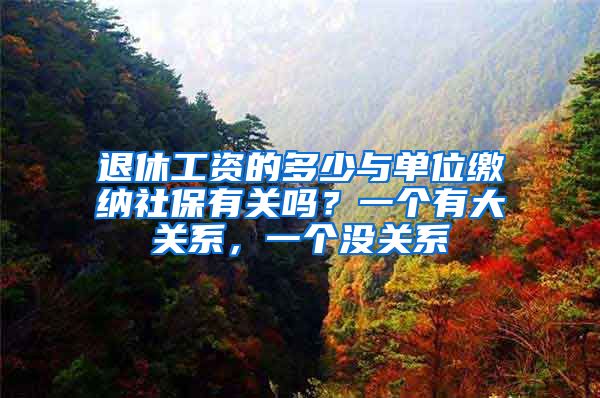 退休工资的多少与单位缴纳社保有关吗？一个有大关系，一个没关系