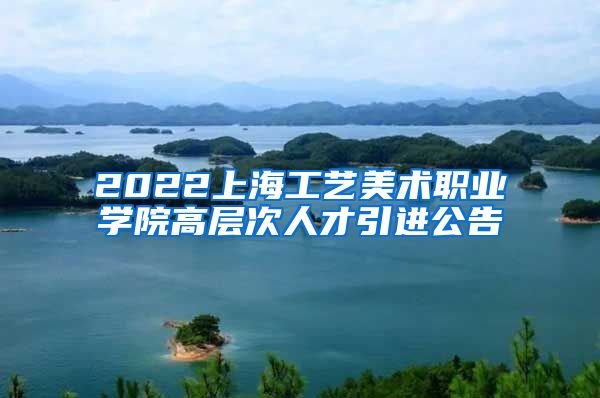 2022上海工艺美术职业学院高层次人才引进公告