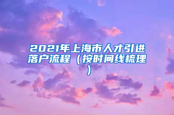 2021年上海市人才引进落户流程（按时间线梳理）