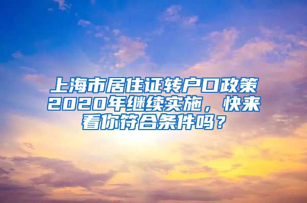 上海市居住证转户口政策2020年继续实施，快来看你符合条件吗？