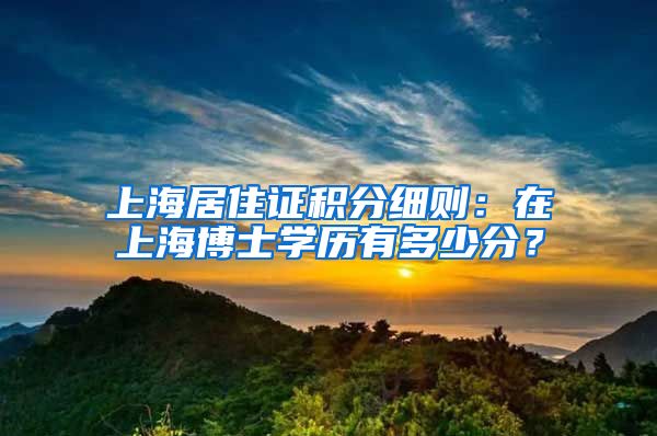 上海居住证积分细则：在上海博士学历有多少分？