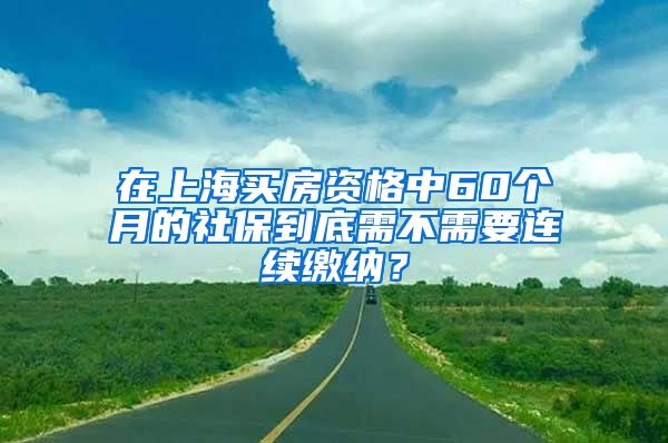 在上海买房资格中60个月的社保到底需不需要连续缴纳？