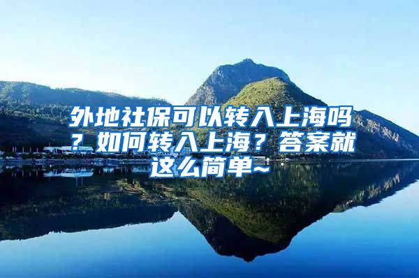 外地社保可以转入上海吗？如何转入上海？答案就这么简单~