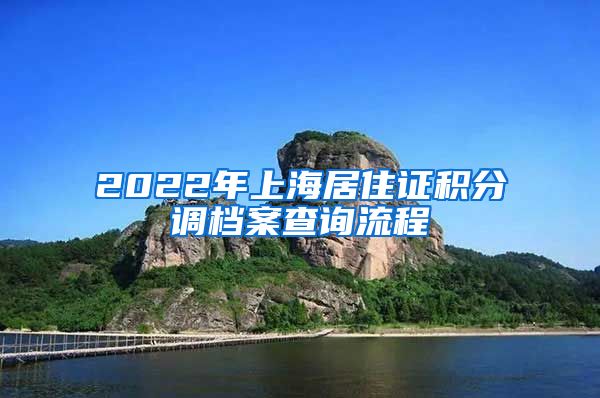 2022年上海居住证积分调档案查询流程