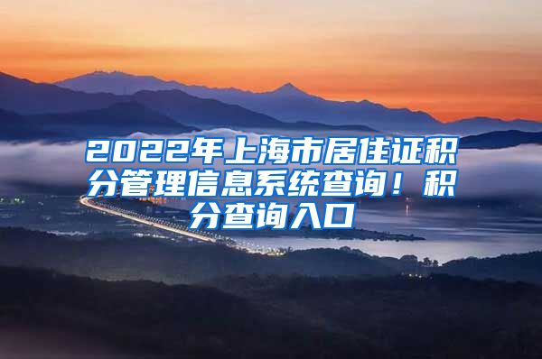 2022年上海市居住证积分管理信息系统查询！积分查询入口