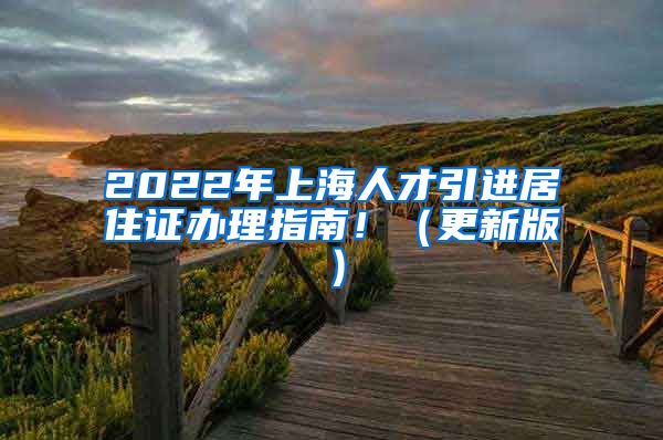 2022年上海人才引进居住证办理指南！（更新版）