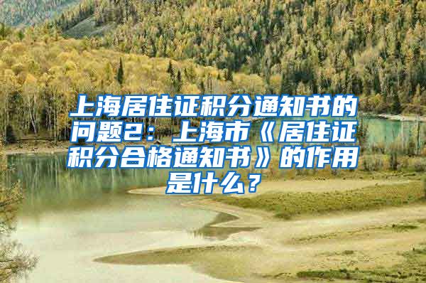 上海居住证积分通知书的问题2：上海市《居住证积分合格通知书》的作用是什么？