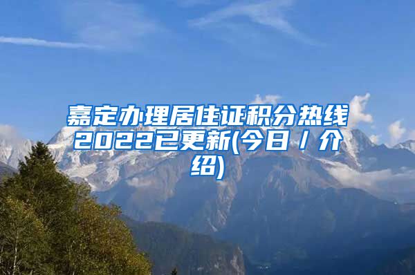 嘉定办理居住证积分热线2022已更新(今日／介绍)