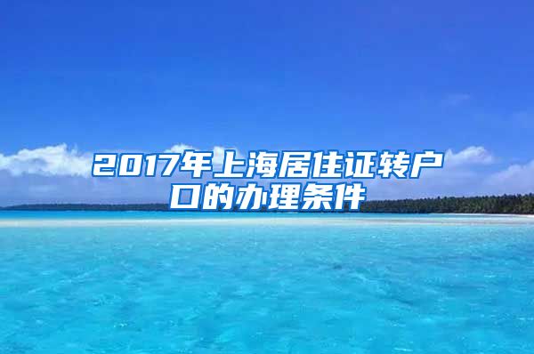 2017年上海居住证转户口的办理条件