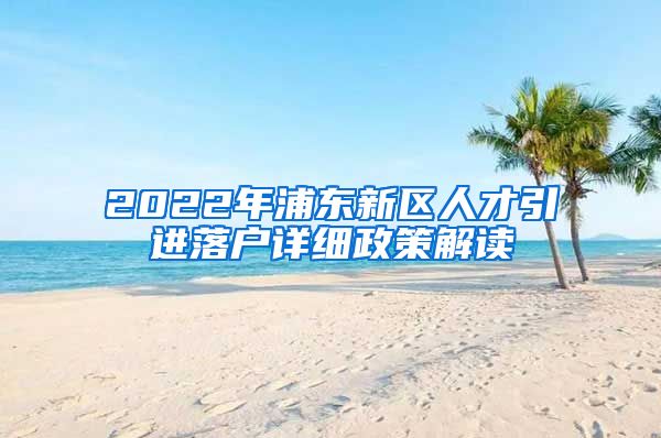 2022年浦东新区人才引进落户详细政策解读