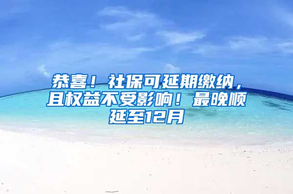 恭喜！社保可延期缴纳，且权益不受影响！最晚顺延至12月