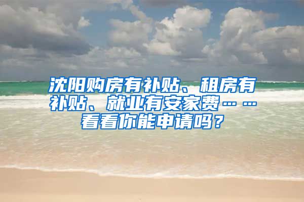 沈阳购房有补贴、租房有补贴、就业有安家费……看看你能申请吗？