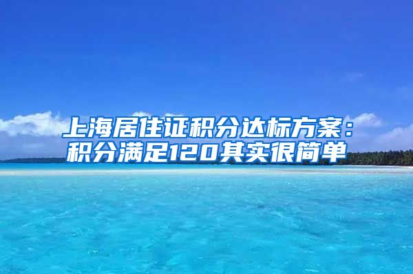 上海居住证积分达标方案：积分满足120其实很简单