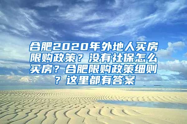 合肥2020年外地人买房限购政策？没有社保怎么买房？合肥限购政策细则？这里都有答案