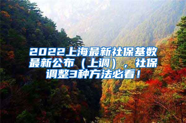 2022上海最新社保基数最新公布（上调），社保调整3种方法必看！