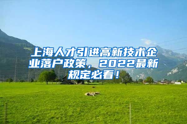 上海人才引进高新技术企业落户政策，2022最新规定必看！