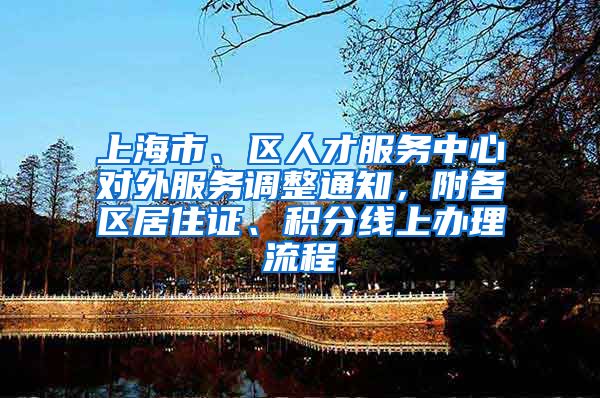 上海市、区人才服务中心对外服务调整通知，附各区居住证、积分线上办理流程