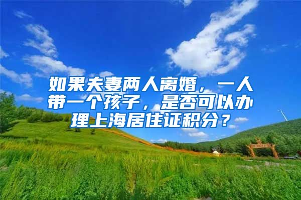 如果夫妻两人离婚，一人带一个孩子，是否可以办理上海居住证积分？