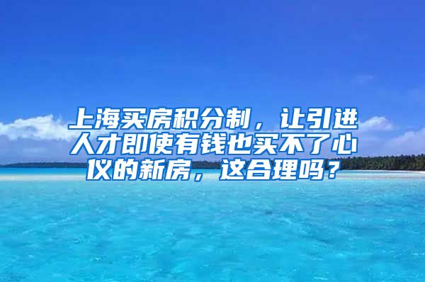 上海买房积分制，让引进人才即使有钱也买不了心仪的新房，这合理吗？