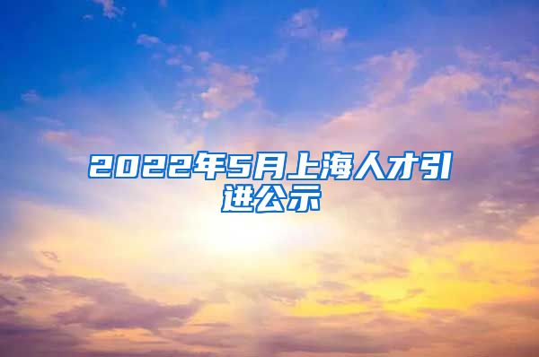 2022年5月上海人才引进公示