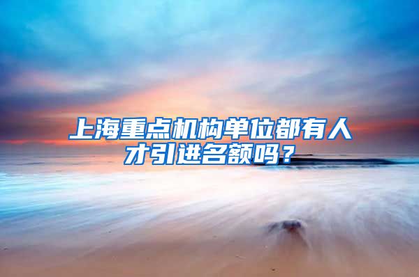 上海重点机构单位都有人才引进名额吗？