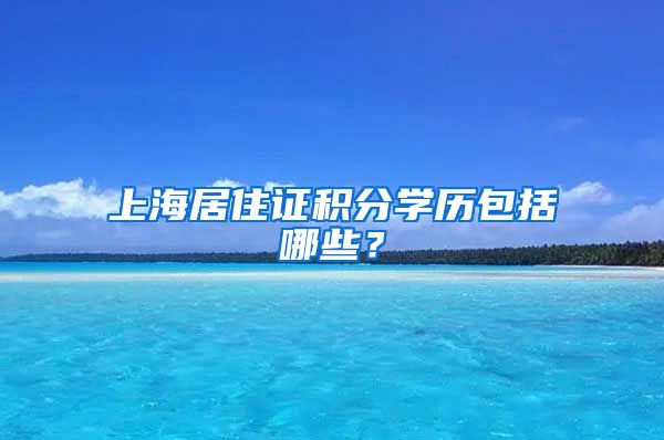 上海居住证积分学历包括哪些？