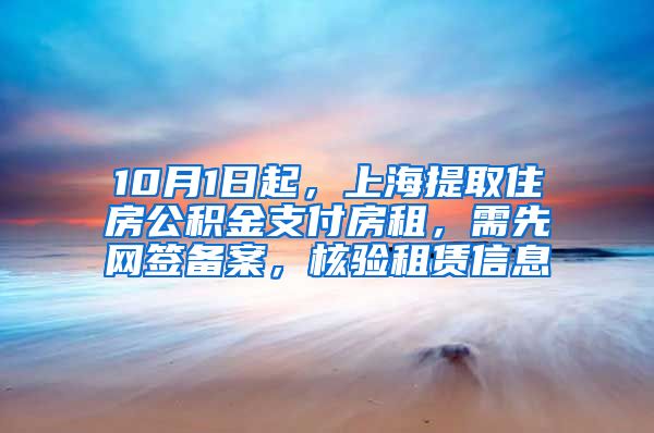 10月1日起，上海提取住房公积金支付房租，需先网签备案，核验租赁信息