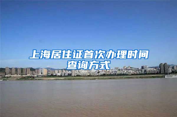 上海居住证首次办理时间查询方式