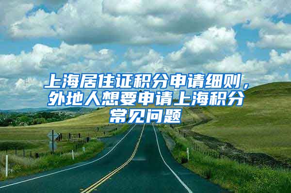 上海居住证积分申请细则，外地人想要申请上海积分常见问题