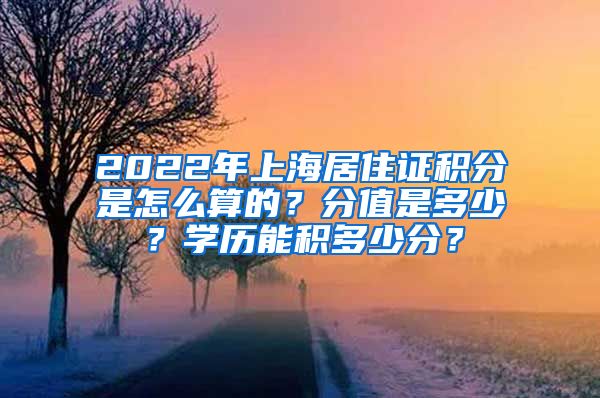 2022年上海居住证积分是怎么算的？分值是多少？学历能积多少分？