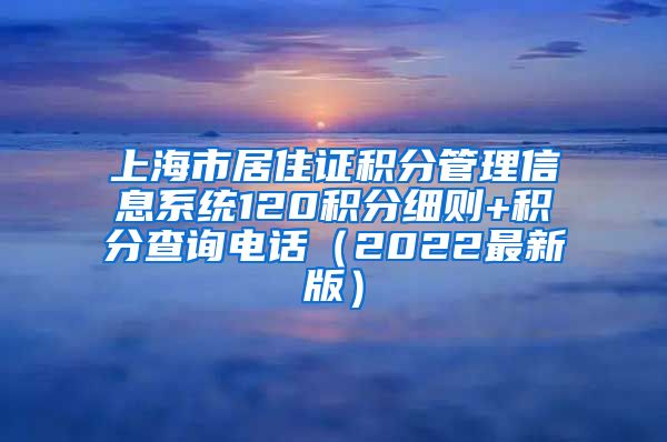 上海市居住证积分管理信息系统120积分细则+积分查询电话（2022最新版）