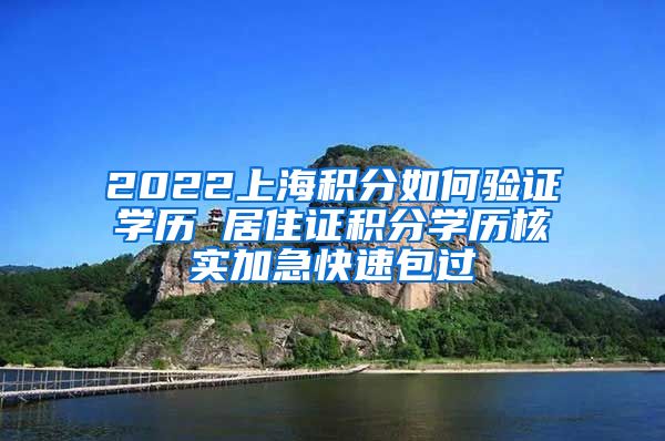 2022上海积分如何验证学历 居住证积分学历核实加急快速包过